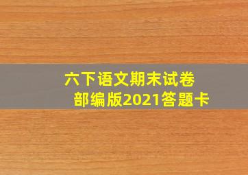 六下语文期末试卷 部编版2021答题卡